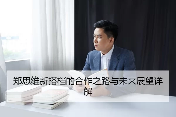 郑思维新搭档的合作之路与未来展望详解
